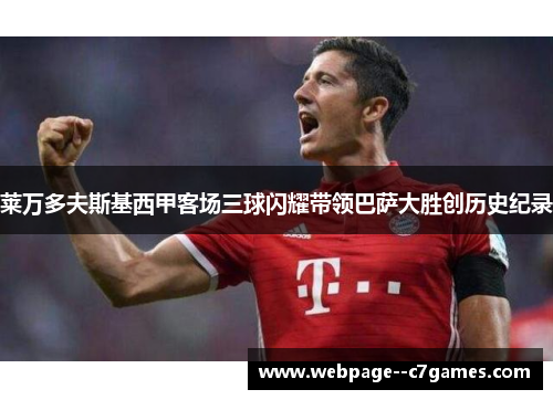 莱万多夫斯基西甲客场三球闪耀带领巴萨大胜创历史纪录